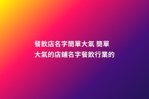 餐飲店名字簡單大氣 簡單大氣的店鋪名字餐飲行業的-第1張-店鋪起名-玄機派